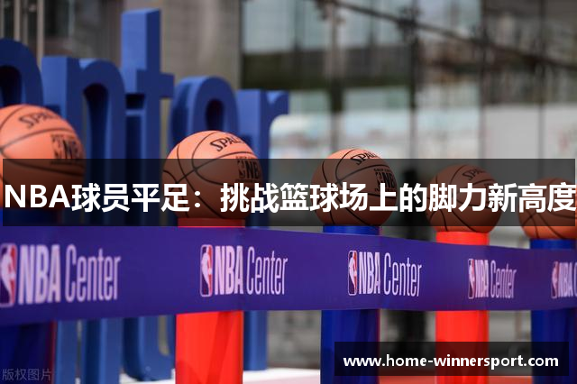 NBA球员平足：挑战篮球场上的脚力新高度