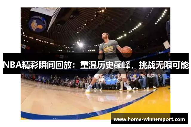 NBA精彩瞬间回放：重温历史巅峰，挑战无限可能