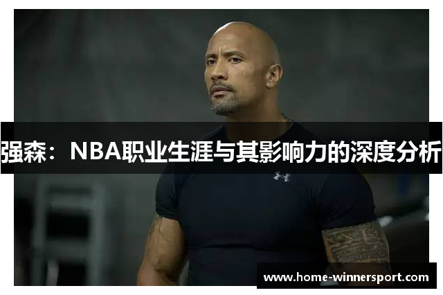 强森：NBA职业生涯与其影响力的深度分析