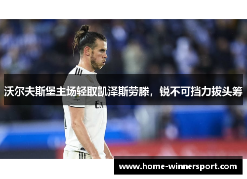 沃尔夫斯堡主场轻取凯泽斯劳滕，锐不可挡力拔头筹